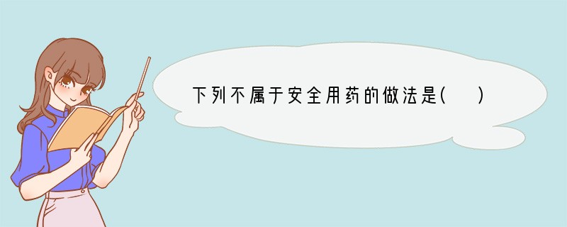 下列不属于安全用药的做法是( )A．生病后随便到药店买药吃B．根据病情选择药物品种